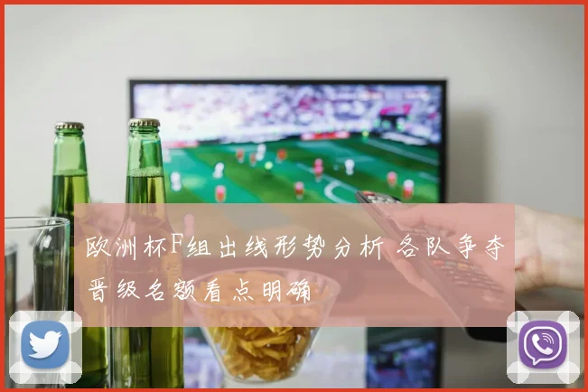 欧洲杯F组出线形势分析 各队争夺晋级名额看点明确