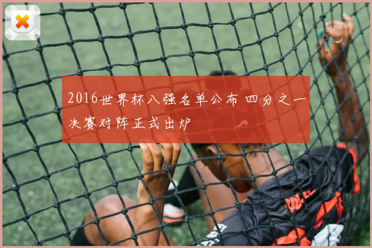 2016世界杯八强名单公布 四分之一决赛对阵正式出炉