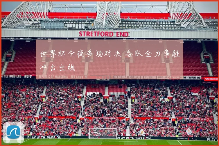 世界杯今夜多场对决 各队全力争胜冲击出线