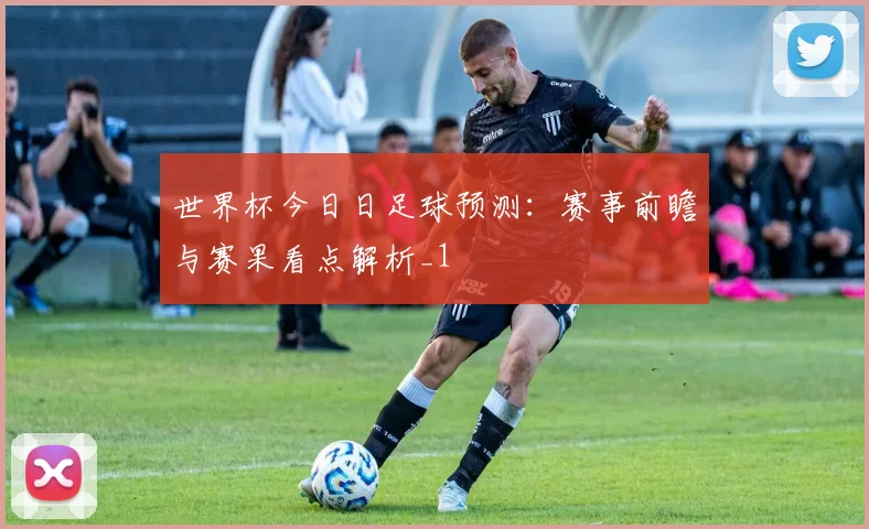 世界杯今日日足球预测:赛事前瞻与赛果看点解析_1