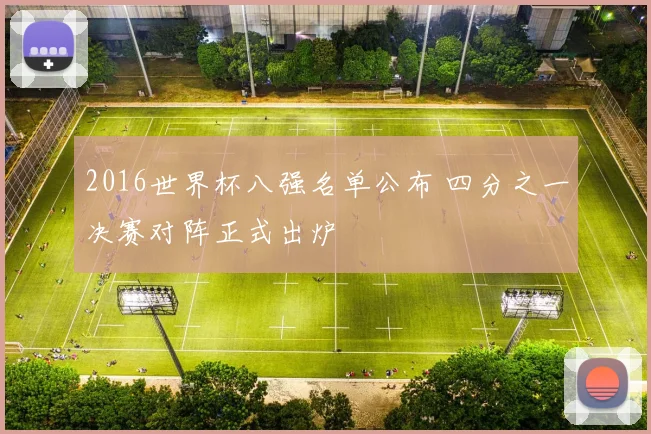 2016世界杯八强名单公布 四分之一决赛对阵正式出炉