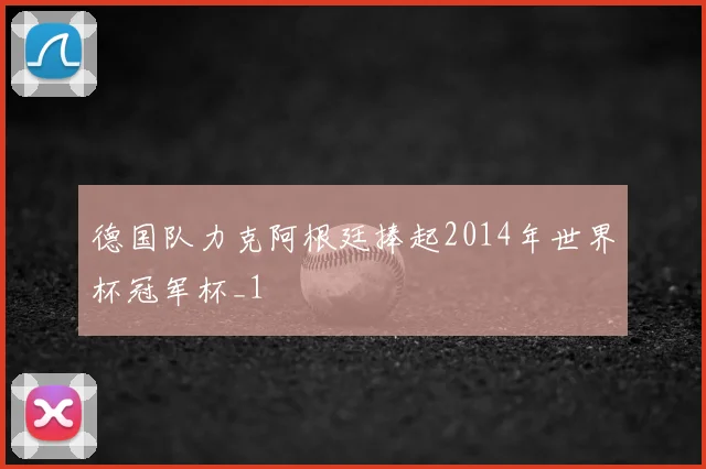 德国队力克阿根廷捧起2014年世界杯冠军杯_1